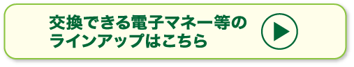 交換できる電子マネー等のラインナップはこちら