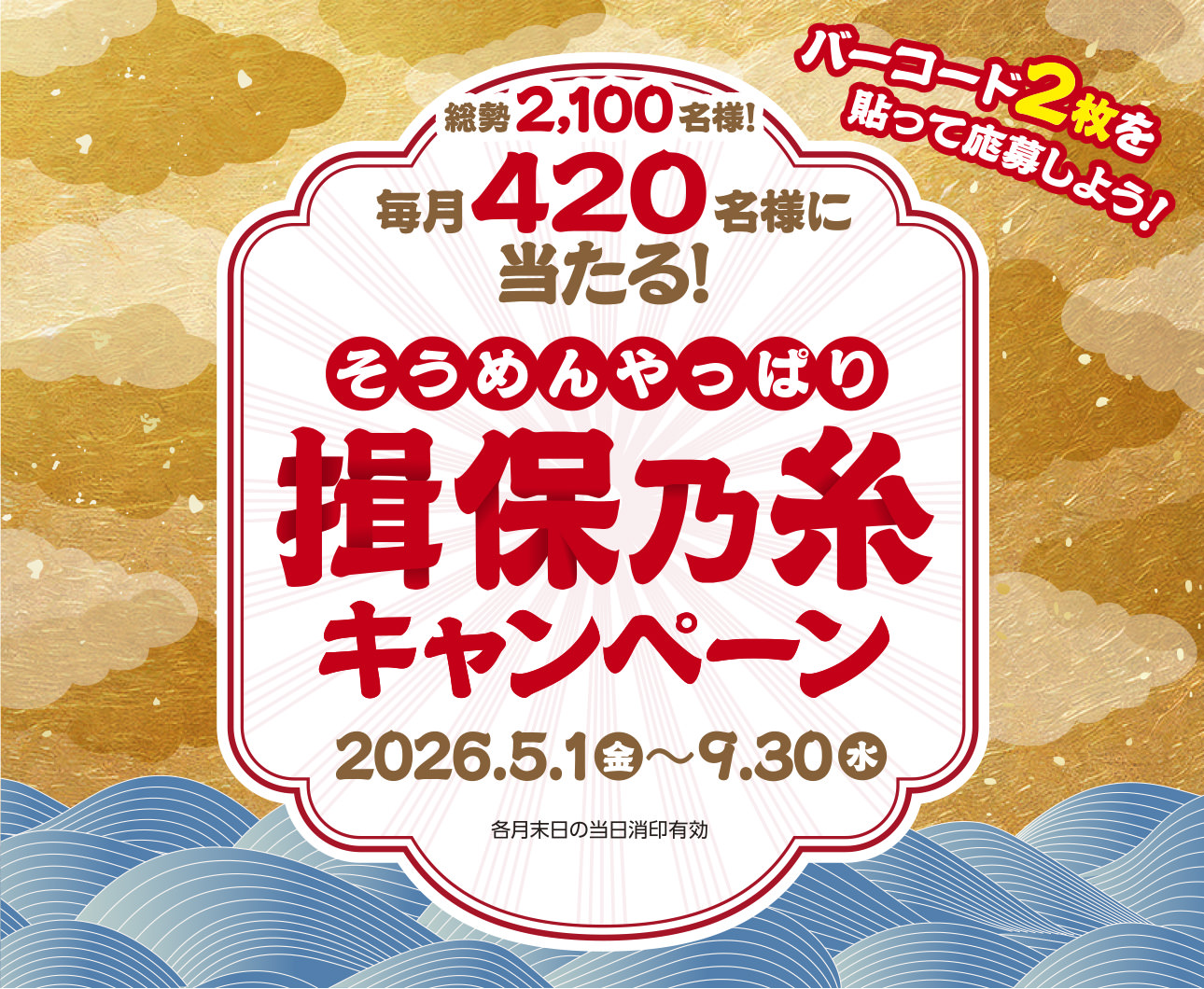 バーコード2枚を貼って応募しよう！ 総勢2,100名様 毎月420名様に当たる！ そうめんやっぱり 揖保乃糸 キャンペーン 2026.5.1(金)〜9.30(水) 各月末日の当日消印有効